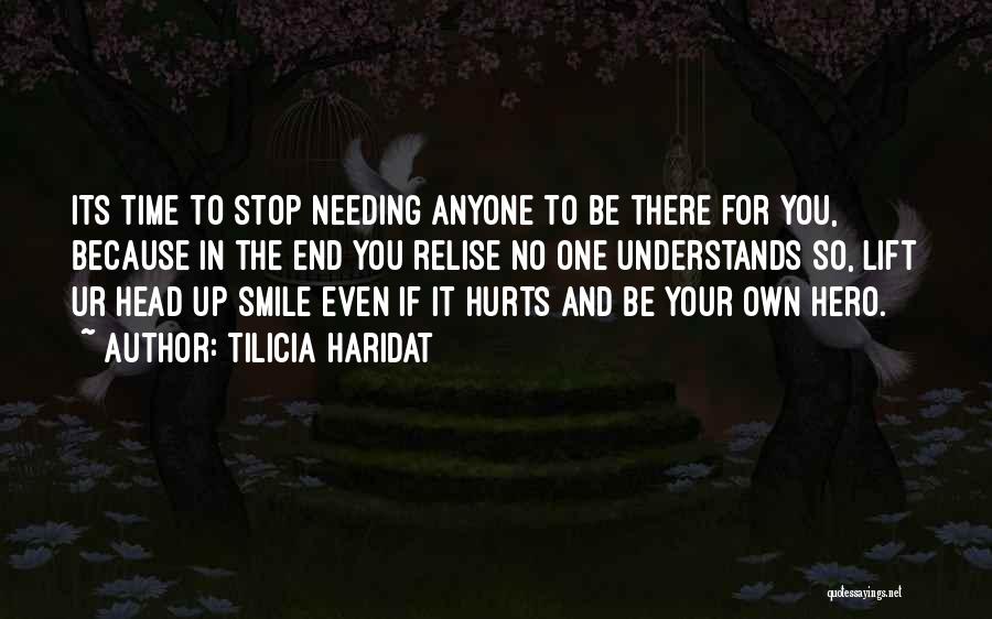 Tilicia Haridat Quotes: Its Time To Stop Needing Anyone To Be There For You, Because In The End You Relise No One Understands