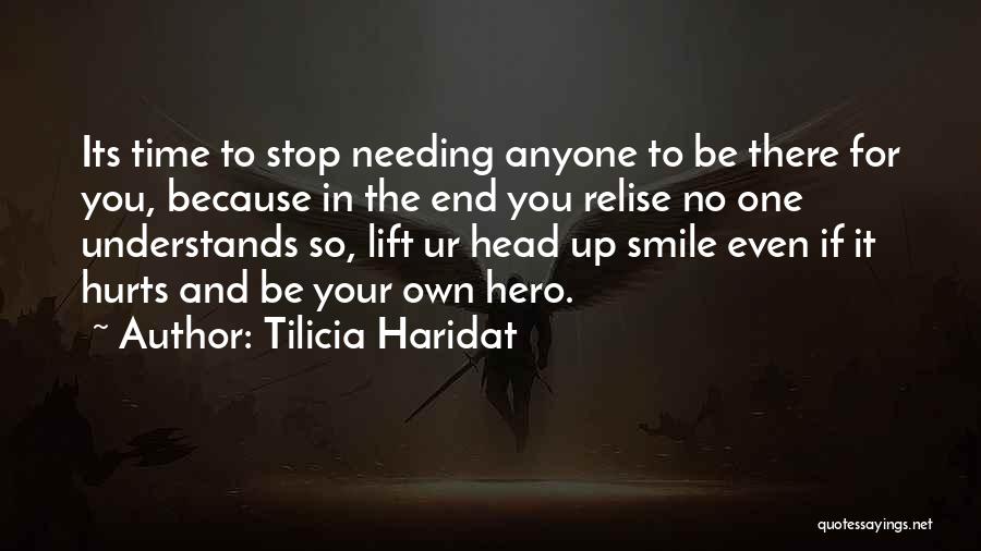 Tilicia Haridat Quotes: Its Time To Stop Needing Anyone To Be There For You, Because In The End You Relise No One Understands