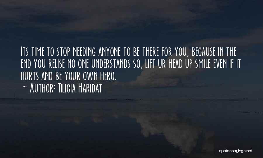 Tilicia Haridat Quotes: Its Time To Stop Needing Anyone To Be There For You, Because In The End You Relise No One Understands