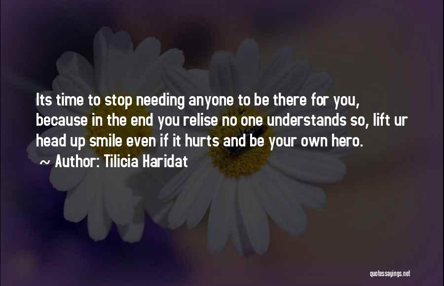 Tilicia Haridat Quotes: Its Time To Stop Needing Anyone To Be There For You, Because In The End You Relise No One Understands