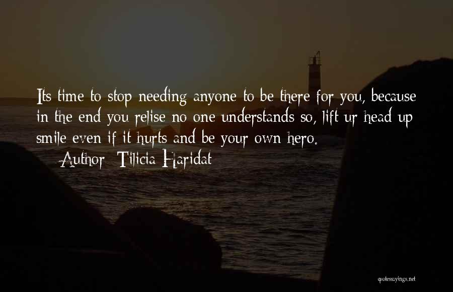 Tilicia Haridat Quotes: Its Time To Stop Needing Anyone To Be There For You, Because In The End You Relise No One Understands