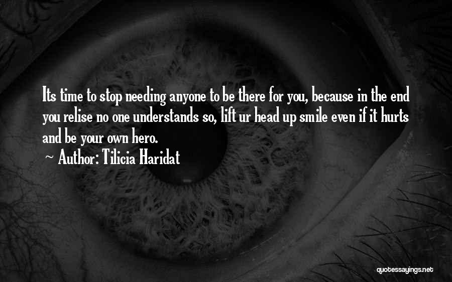 Tilicia Haridat Quotes: Its Time To Stop Needing Anyone To Be There For You, Because In The End You Relise No One Understands