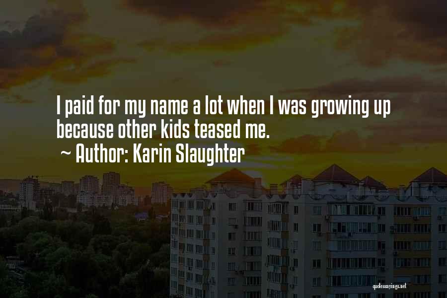 Karin Slaughter Quotes: I Paid For My Name A Lot When I Was Growing Up Because Other Kids Teased Me.