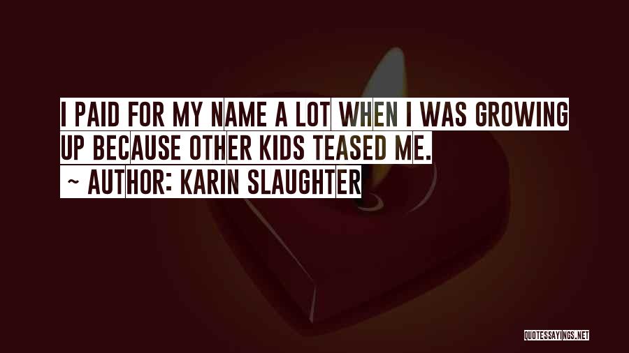 Karin Slaughter Quotes: I Paid For My Name A Lot When I Was Growing Up Because Other Kids Teased Me.