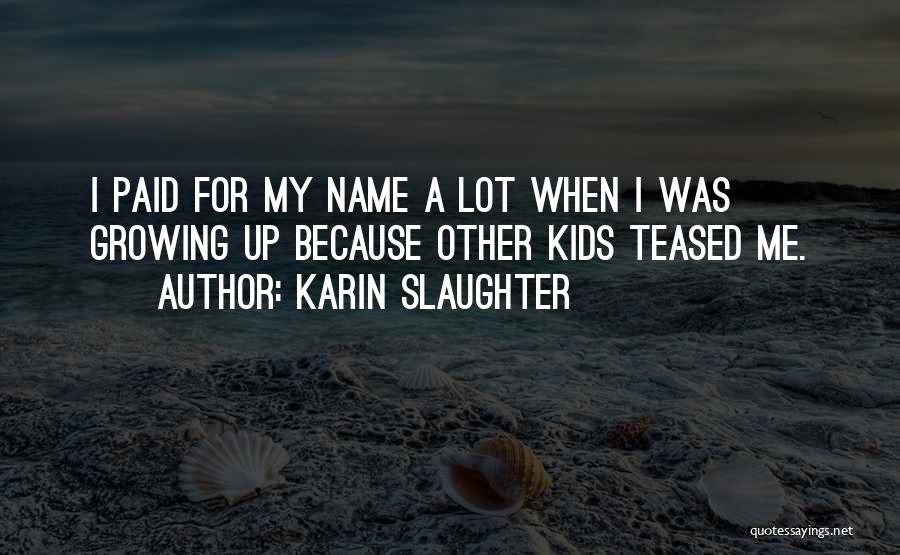 Karin Slaughter Quotes: I Paid For My Name A Lot When I Was Growing Up Because Other Kids Teased Me.