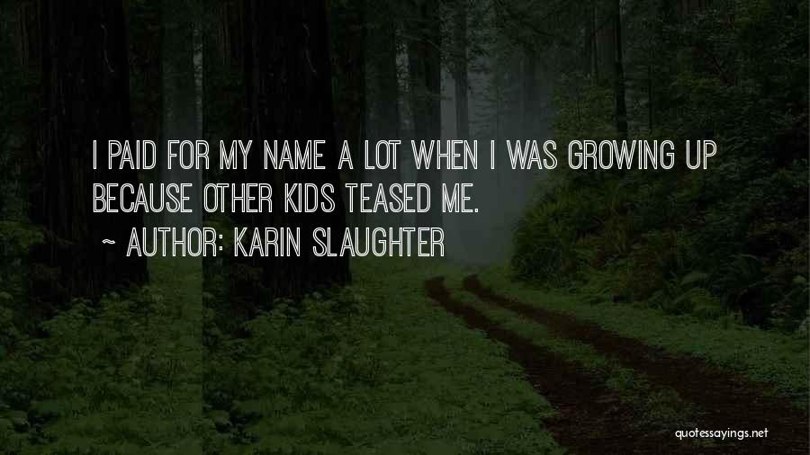 Karin Slaughter Quotes: I Paid For My Name A Lot When I Was Growing Up Because Other Kids Teased Me.