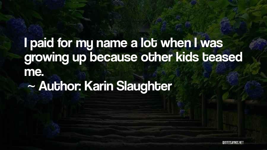 Karin Slaughter Quotes: I Paid For My Name A Lot When I Was Growing Up Because Other Kids Teased Me.