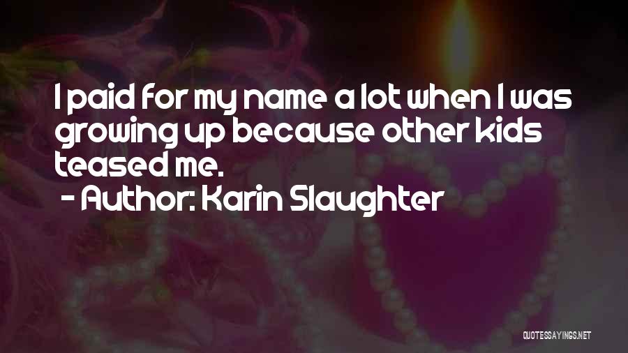 Karin Slaughter Quotes: I Paid For My Name A Lot When I Was Growing Up Because Other Kids Teased Me.