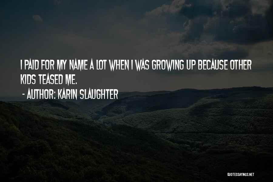 Karin Slaughter Quotes: I Paid For My Name A Lot When I Was Growing Up Because Other Kids Teased Me.