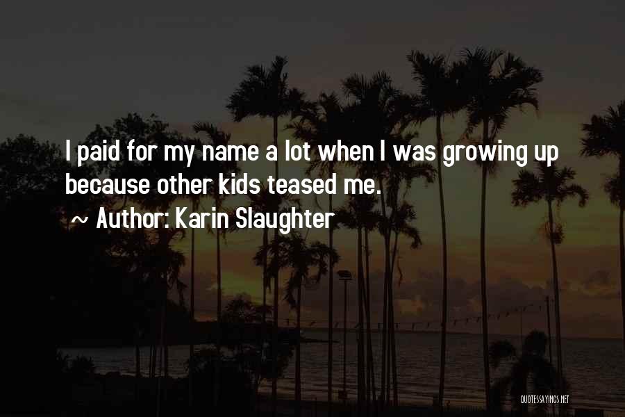 Karin Slaughter Quotes: I Paid For My Name A Lot When I Was Growing Up Because Other Kids Teased Me.