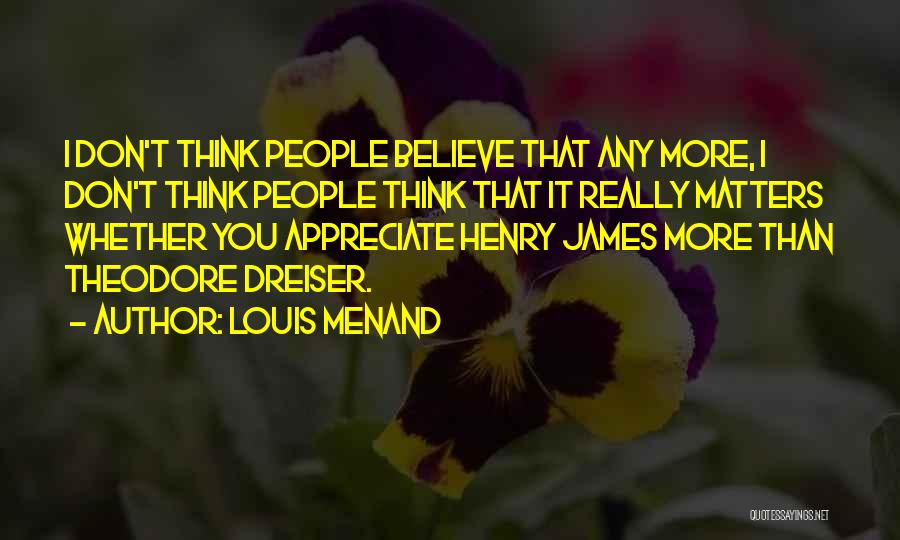Louis Menand Quotes: I Don't Think People Believe That Any More, I Don't Think People Think That It Really Matters Whether You Appreciate