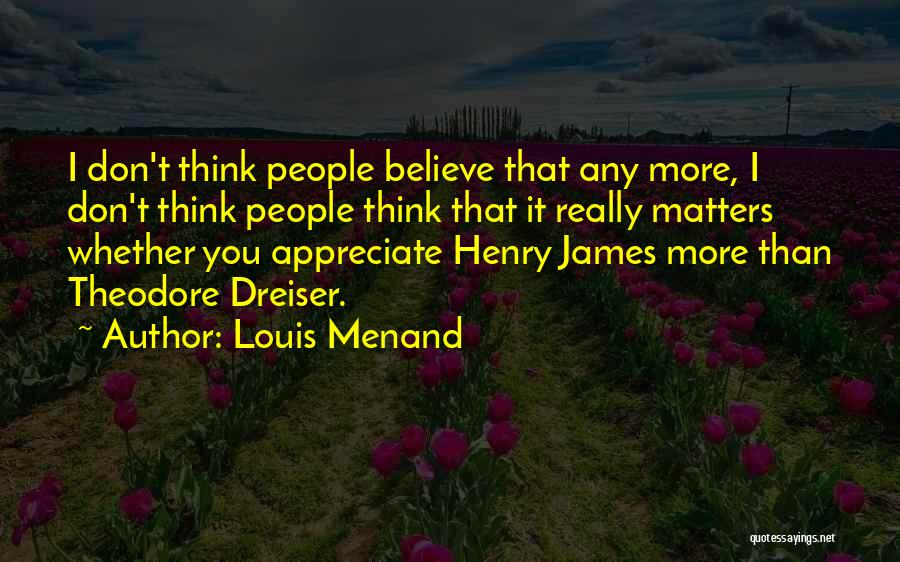 Louis Menand Quotes: I Don't Think People Believe That Any More, I Don't Think People Think That It Really Matters Whether You Appreciate