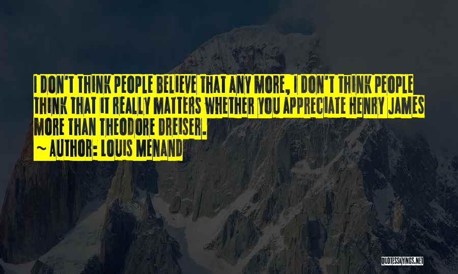 Louis Menand Quotes: I Don't Think People Believe That Any More, I Don't Think People Think That It Really Matters Whether You Appreciate