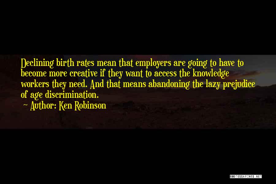 Ken Robinson Quotes: Declining Birth Rates Mean That Employers Are Going To Have To Become More Creative If They Want To Access The