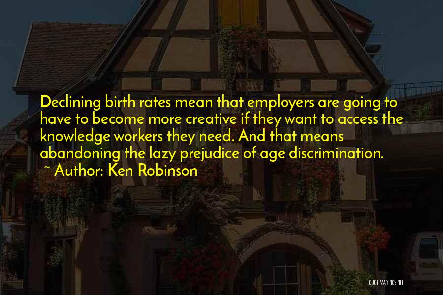 Ken Robinson Quotes: Declining Birth Rates Mean That Employers Are Going To Have To Become More Creative If They Want To Access The