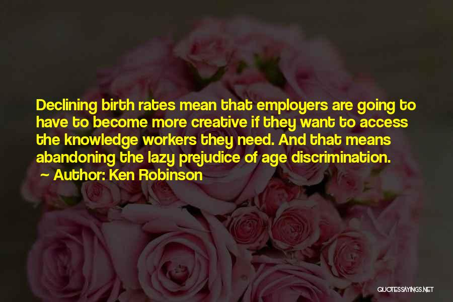 Ken Robinson Quotes: Declining Birth Rates Mean That Employers Are Going To Have To Become More Creative If They Want To Access The