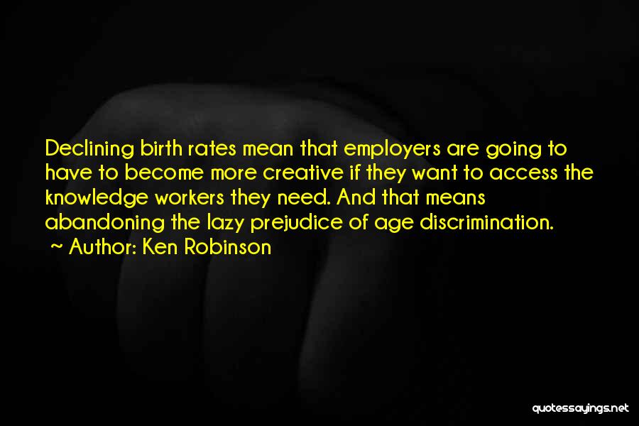 Ken Robinson Quotes: Declining Birth Rates Mean That Employers Are Going To Have To Become More Creative If They Want To Access The