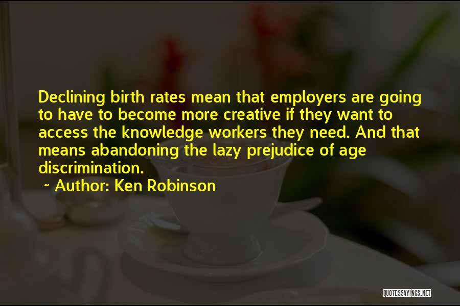 Ken Robinson Quotes: Declining Birth Rates Mean That Employers Are Going To Have To Become More Creative If They Want To Access The