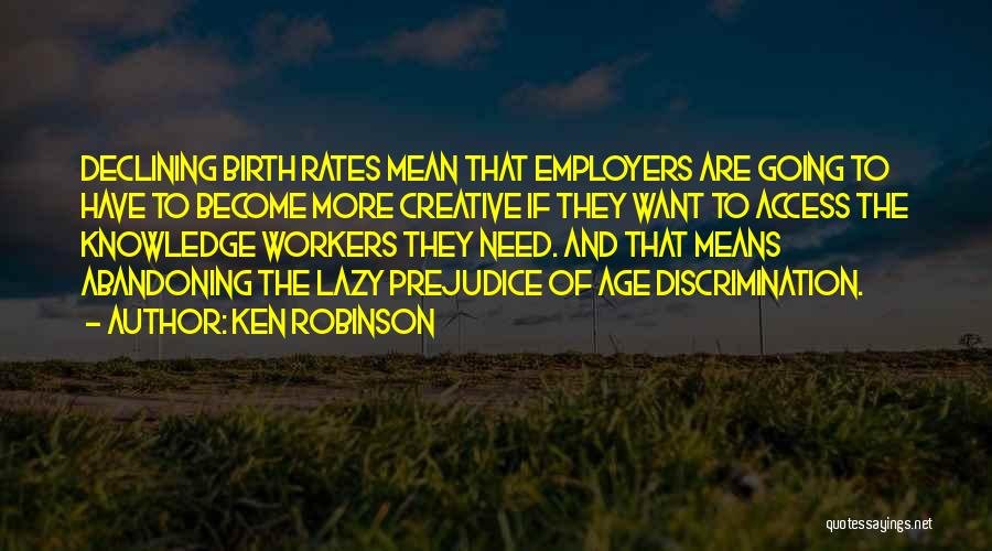 Ken Robinson Quotes: Declining Birth Rates Mean That Employers Are Going To Have To Become More Creative If They Want To Access The