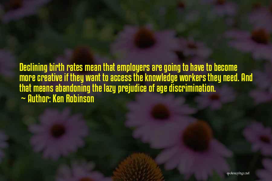 Ken Robinson Quotes: Declining Birth Rates Mean That Employers Are Going To Have To Become More Creative If They Want To Access The