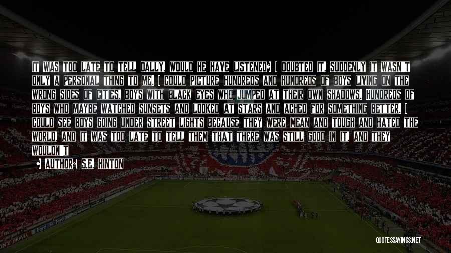 S.E. Hinton Quotes: It Was Too Late To Tell Dally. Would He Have Listened? I Doubted It. Suddenly It Wasn't Only A Personal