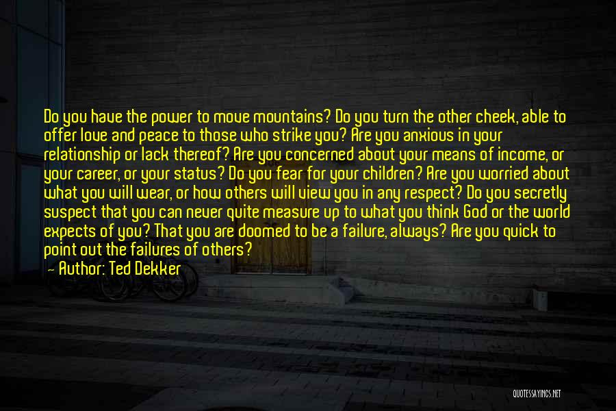 Ted Dekker Quotes: Do You Have The Power To Move Mountains? Do You Turn The Other Cheek, Able To Offer Love And Peace