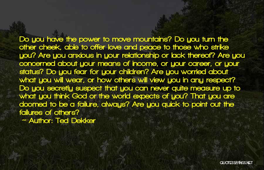 Ted Dekker Quotes: Do You Have The Power To Move Mountains? Do You Turn The Other Cheek, Able To Offer Love And Peace