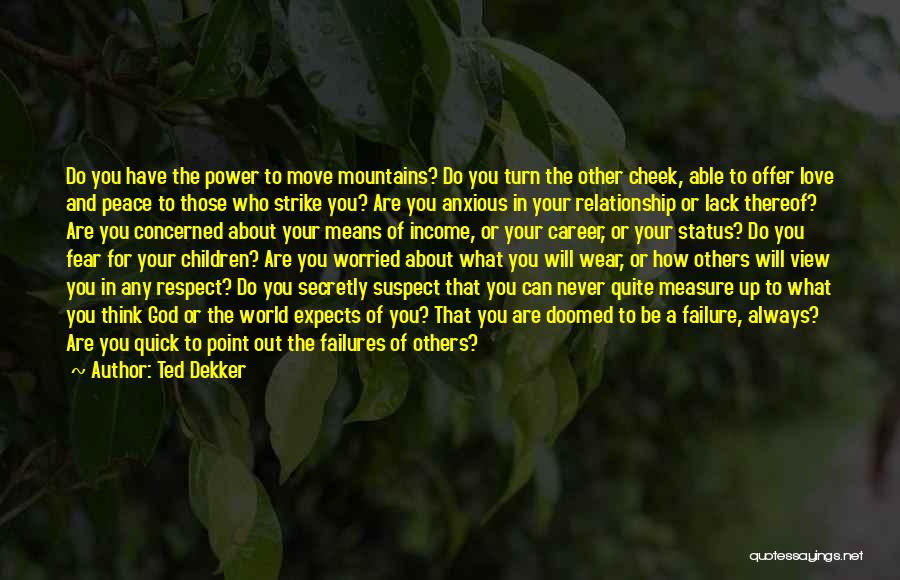 Ted Dekker Quotes: Do You Have The Power To Move Mountains? Do You Turn The Other Cheek, Able To Offer Love And Peace