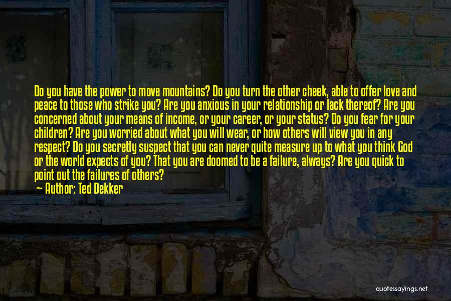 Ted Dekker Quotes: Do You Have The Power To Move Mountains? Do You Turn The Other Cheek, Able To Offer Love And Peace