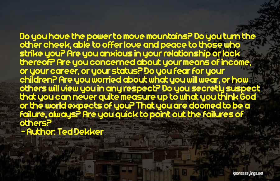 Ted Dekker Quotes: Do You Have The Power To Move Mountains? Do You Turn The Other Cheek, Able To Offer Love And Peace