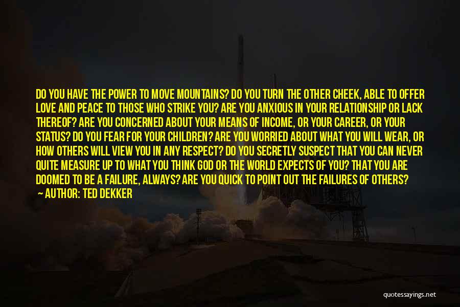 Ted Dekker Quotes: Do You Have The Power To Move Mountains? Do You Turn The Other Cheek, Able To Offer Love And Peace