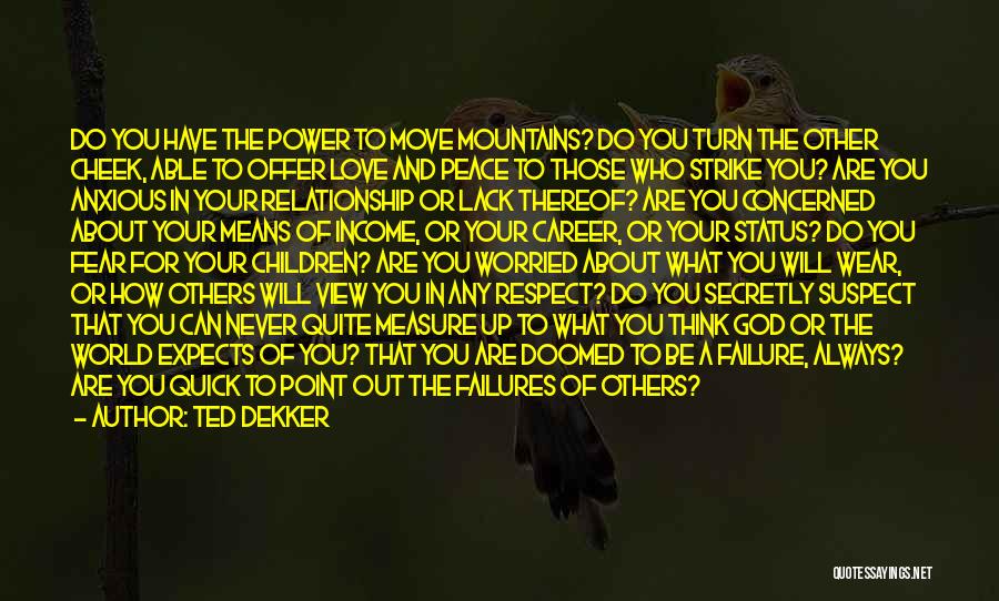 Ted Dekker Quotes: Do You Have The Power To Move Mountains? Do You Turn The Other Cheek, Able To Offer Love And Peace