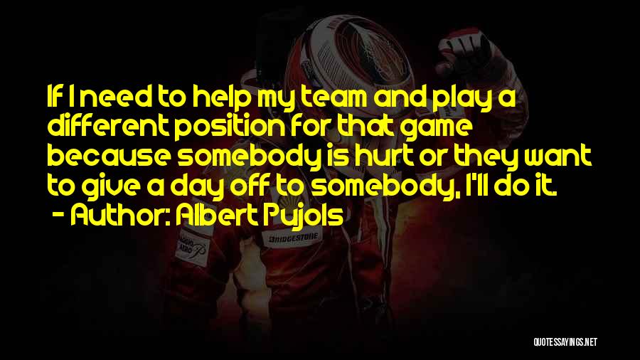 Albert Pujols Quotes: If I Need To Help My Team And Play A Different Position For That Game Because Somebody Is Hurt Or