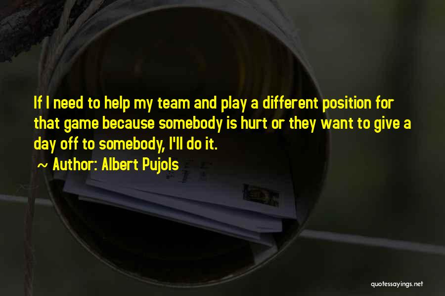 Albert Pujols Quotes: If I Need To Help My Team And Play A Different Position For That Game Because Somebody Is Hurt Or