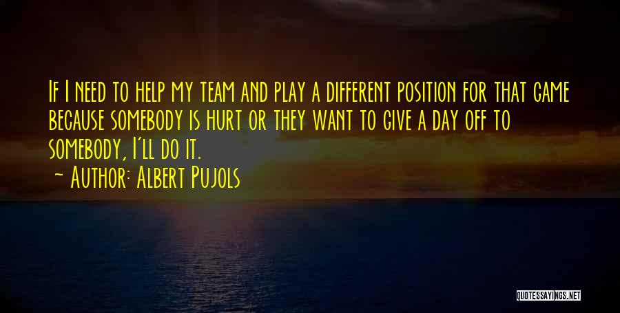 Albert Pujols Quotes: If I Need To Help My Team And Play A Different Position For That Game Because Somebody Is Hurt Or