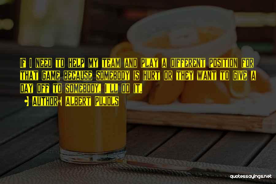 Albert Pujols Quotes: If I Need To Help My Team And Play A Different Position For That Game Because Somebody Is Hurt Or