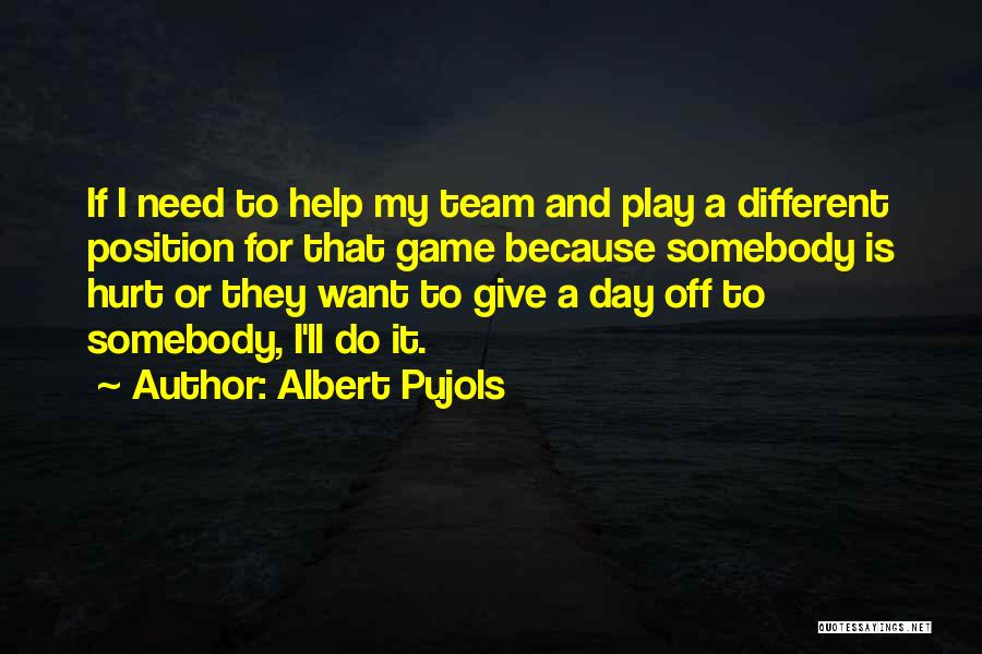 Albert Pujols Quotes: If I Need To Help My Team And Play A Different Position For That Game Because Somebody Is Hurt Or