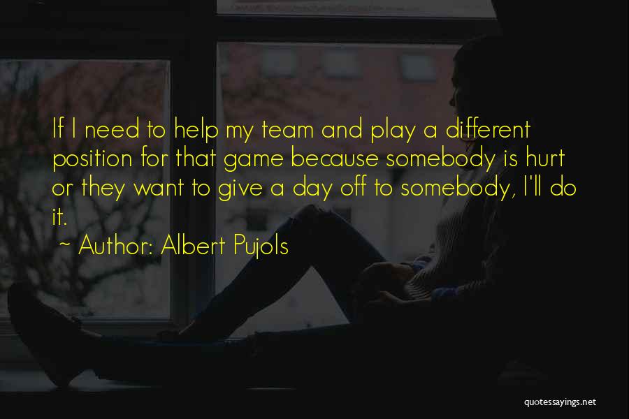 Albert Pujols Quotes: If I Need To Help My Team And Play A Different Position For That Game Because Somebody Is Hurt Or