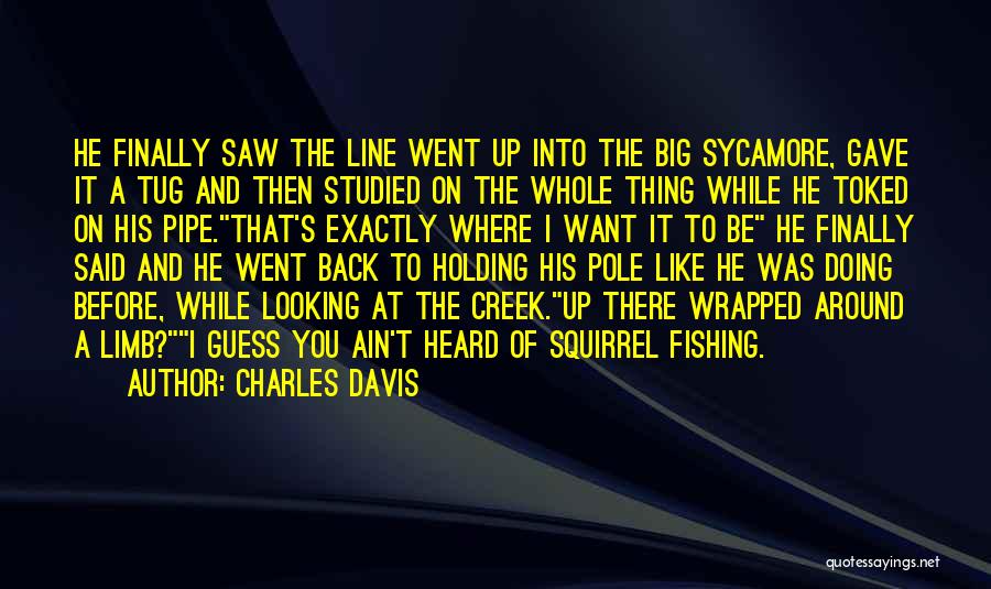 Charles Davis Quotes: He Finally Saw The Line Went Up Into The Big Sycamore, Gave It A Tug And Then Studied On The