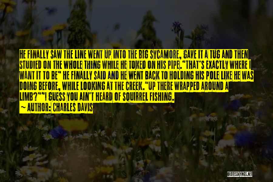 Charles Davis Quotes: He Finally Saw The Line Went Up Into The Big Sycamore, Gave It A Tug And Then Studied On The