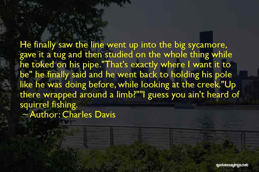 Charles Davis Quotes: He Finally Saw The Line Went Up Into The Big Sycamore, Gave It A Tug And Then Studied On The