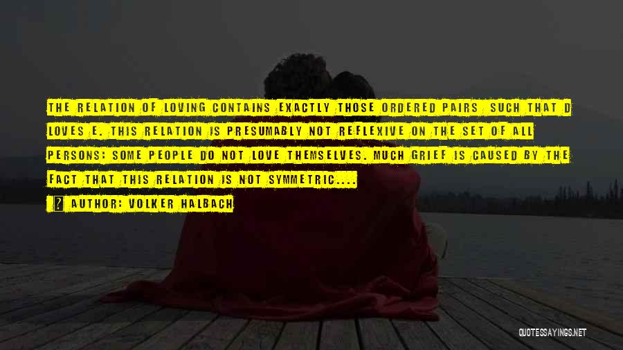 Volker Halbach Quotes: The Relation Of Loving Contains Exactly Those Ordered Pairs Such That D Loves E. This Relation Is Presumably Not Reflexive