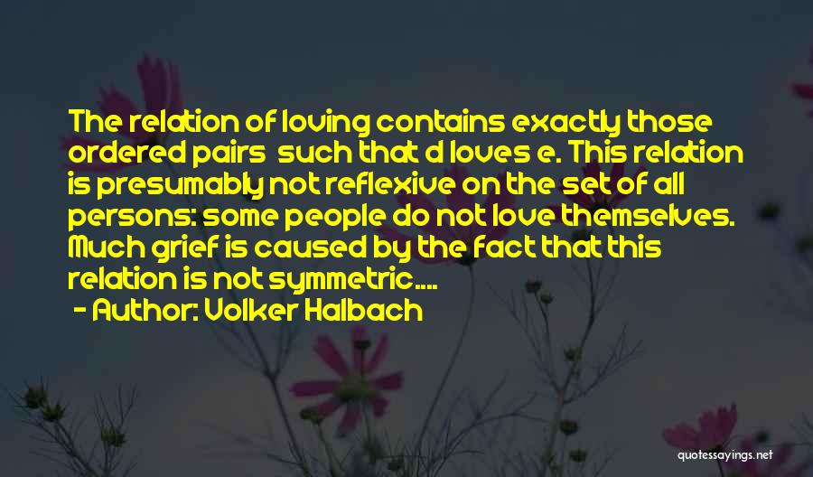 Volker Halbach Quotes: The Relation Of Loving Contains Exactly Those Ordered Pairs Such That D Loves E. This Relation Is Presumably Not Reflexive