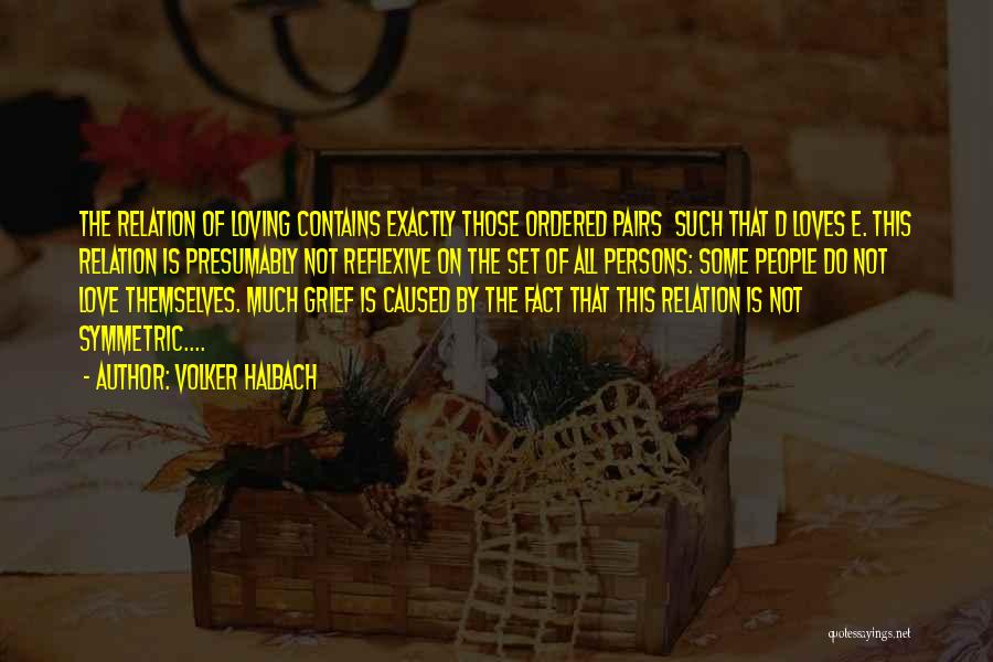 Volker Halbach Quotes: The Relation Of Loving Contains Exactly Those Ordered Pairs Such That D Loves E. This Relation Is Presumably Not Reflexive