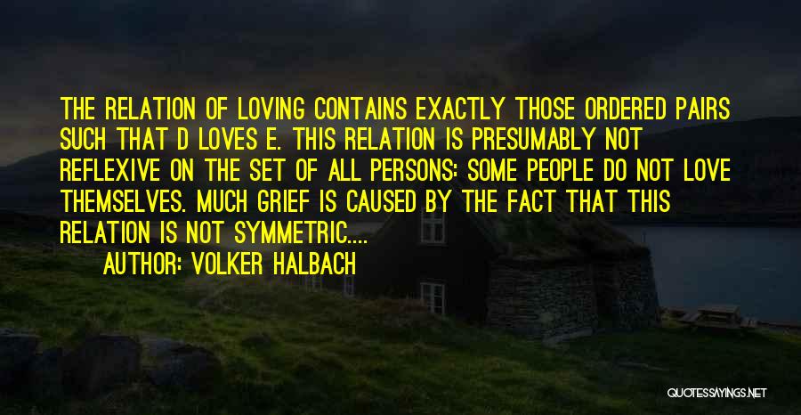 Volker Halbach Quotes: The Relation Of Loving Contains Exactly Those Ordered Pairs Such That D Loves E. This Relation Is Presumably Not Reflexive