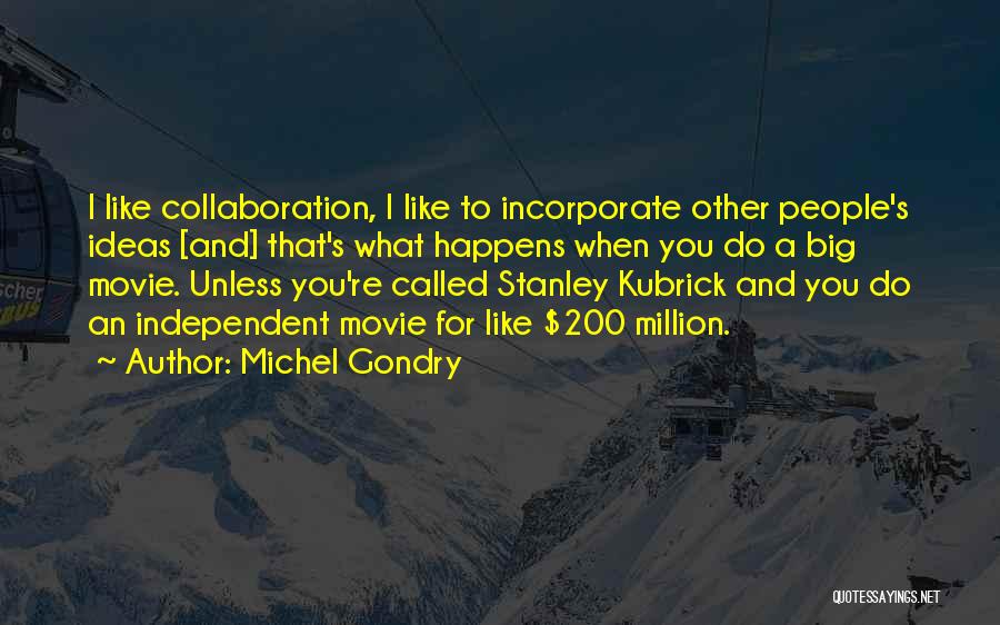 Michel Gondry Quotes: I Like Collaboration, I Like To Incorporate Other People's Ideas [and] That's What Happens When You Do A Big Movie.