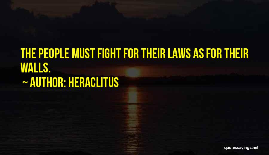 Heraclitus Quotes: The People Must Fight For Their Laws As For Their Walls.