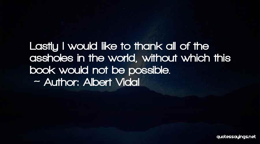 Albert Vidal Quotes: Lastly I Would Like To Thank All Of The Assholes In The World, Without Which This Book Would Not Be