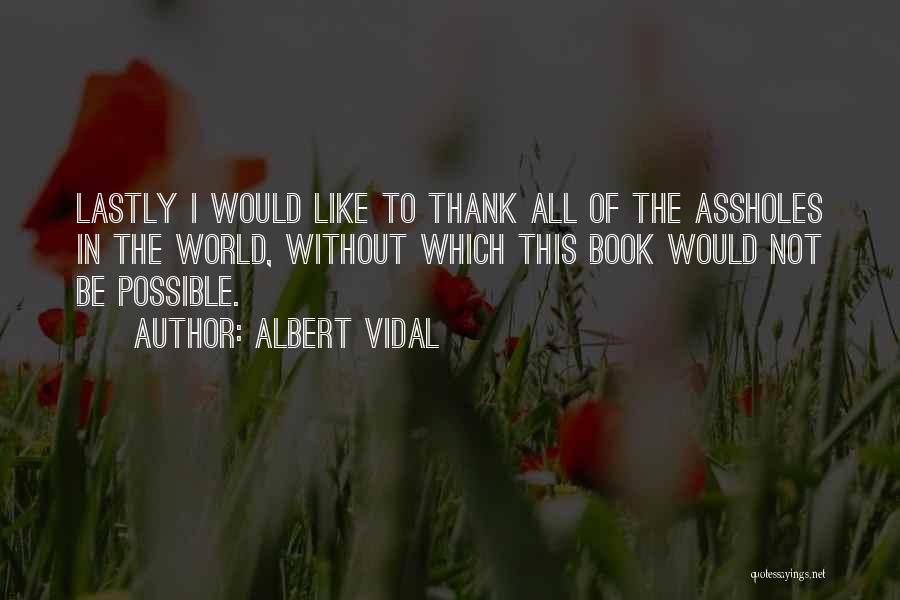 Albert Vidal Quotes: Lastly I Would Like To Thank All Of The Assholes In The World, Without Which This Book Would Not Be