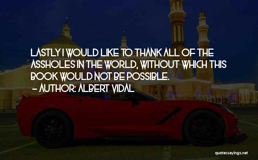 Albert Vidal Quotes: Lastly I Would Like To Thank All Of The Assholes In The World, Without Which This Book Would Not Be